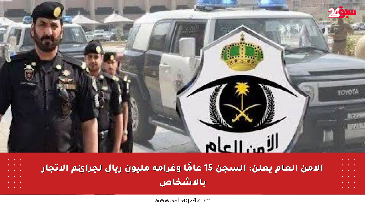 الأمن العام يعلن: السجن 15 عامًا وغرامة مليون ريال لجرائم الاتجار بالأشخاص